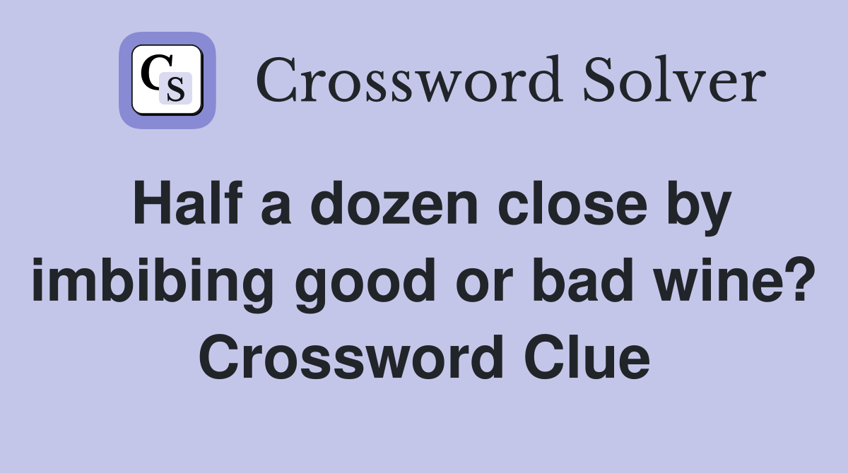 Half a dozen close by imbibing good or bad wine? Crossword Clue